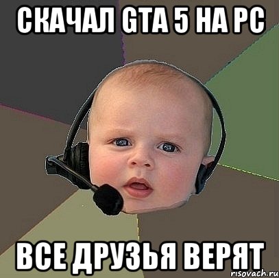 скачал GTA 5 на PC все друзья верят, Мем  Ребенок на связи