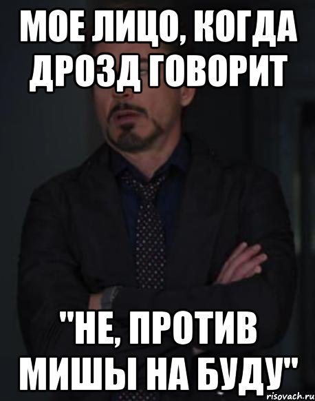 Мое лицо, когда Дрозд говорит "Не, против Мишы на буду", Мем твое выражение лица