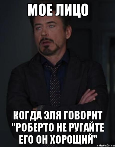 Мое лицо Когда Эля говорит "Роберто не ругайте его он хороший", Мем твое выражение лица