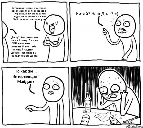 Вот видишь Россия, я выстроил идеальный план переворота в Украине. И ничего ты с этим поделать не сможешь. Наши СМИ сделали с вас монстров. Да ну? Америка - мы уже в Крыму. Да и на СМИ ваши нам плевать И это, тебе тут Китай на днях должен звякнуть по поводу твоего долга. Китай? Наш Долг? =( Но как же... Интервенция? Майдан?, Комикс Самонадеянный алкоголик