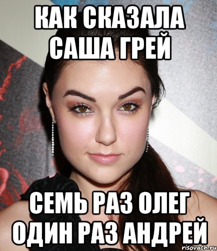 как сказала саша грей семь раз олег один раз андрей, Мем  Саша Грей улыбается