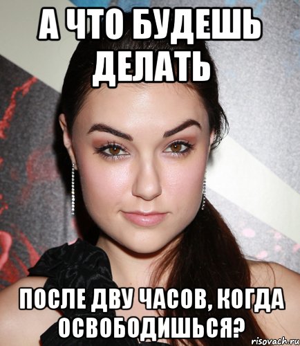 А что будешь делать После дву часов, когда освободишься?, Мем  Саша Грей улыбается