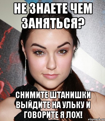 не знаете чем заняться? СНИМИТЕ ШТАНИШКИ ВЫЙДИТЕ НА УЛЬКУ И ГОВОРИТЕ Я ЛОХ!, Мем  Саша Грей улыбается