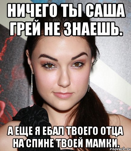 Ничего ты Саша Грей не знаешь. А еще я ебал твоего отца на спине твоей мамки., Мем  Саша Грей улыбается