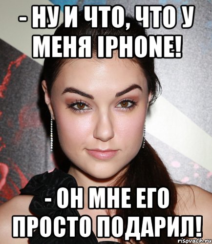 - Ну и что, что у меня Iphone! - Он мне его просто подарил!, Мем  Саша Грей улыбается