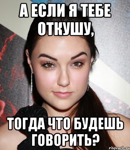 А если я тебе откушу, тогда что будешь говорить?, Мем  Саша Грей улыбается