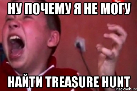 Ну почему Я не могу Найти treasure hunt, Мем  Сашко Фокин орет