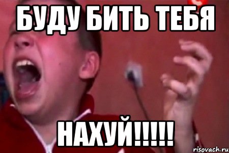 БУДУ БИТЬ ТЕБЯ НАХУЙ!!!!!, Мем  Сашко Фокин орет