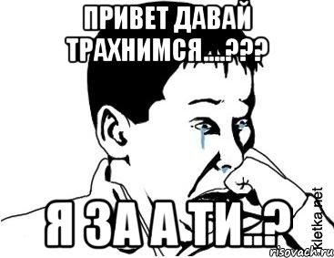 Привет давай трахнимся....??? я за а ти..?