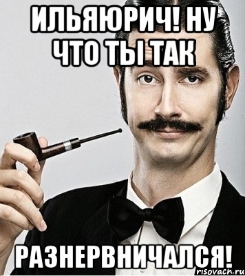 ИльяЮрич! Ну что ты так разнервничался!, Мем Сэр Надменность