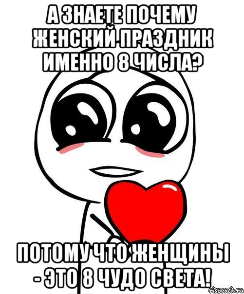 А знаете почему Женский праздник именно 8 числа? Потому что женщины - это 8 чудо света!, Мем  Я тебя люблю