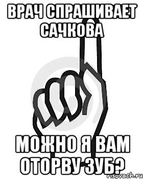 ВРАЧ СПРАШИВАЕТ САЧКОВА МОЖНО Я ВАМ ОТОРВУ ЗУБ?, Мем Сейчас этот пидор напишет хуйню