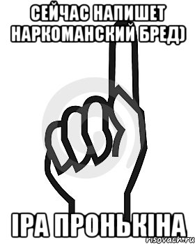 Сейчас напишет наркоманский бред) Іра Пронькіна, Мем Сейчас этот пидор напишет хуйню