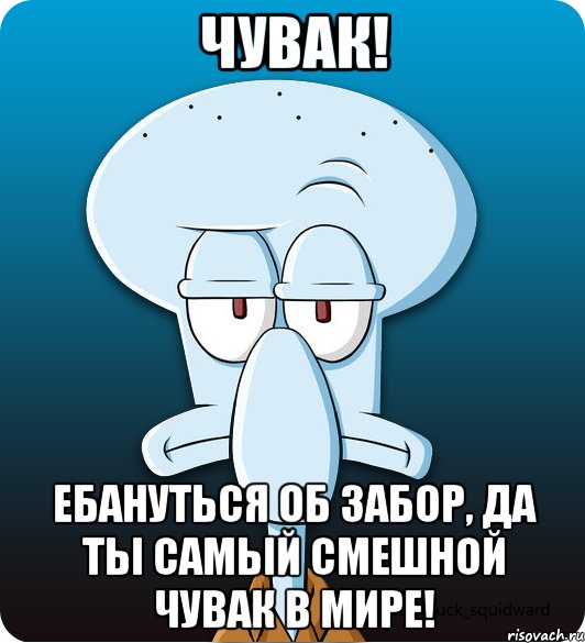 чувак! Ебануться об забор, да ты самый смешной чувак в мире!, Мем Сквидвард