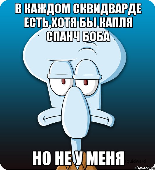 в каждом сквидварде есть хотя бы капля спанч боба но не у меня