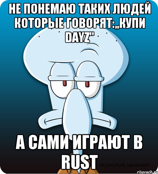 Не понемаю таких людей которые говорят:,,купи DayZ" А сами играют в Rust, Мем Сквидвард