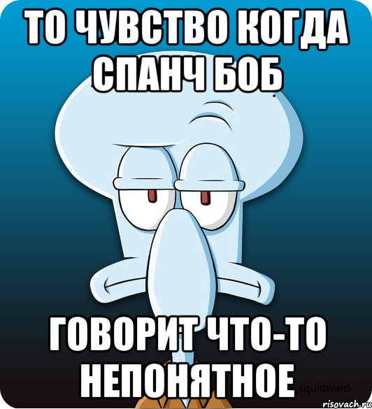 То чувство когда Спанч Боб говорит что-то непонятное, Мем Сквидвард