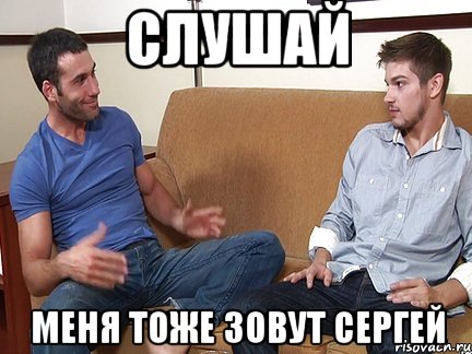 СЛУШАЙ МЕНЯ ТОЖЕ ЗОВУТ СЕРГЕЙ