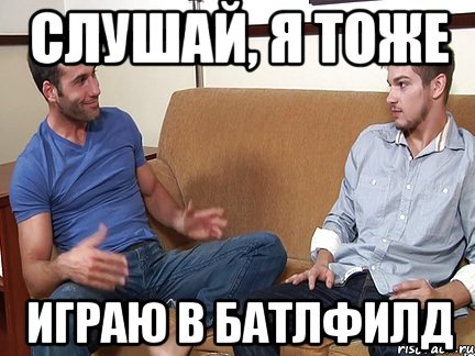 СЛУШАЙ, Я ТОЖЕ ИГРАЮ В БАТЛФИЛД