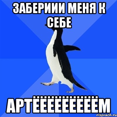 забериии меня к себе Артёёёёёёёёём, Мем  Социально-неуклюжий пингвин