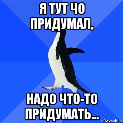 Я тут чо придумал, Надо что-то придумать..., Мем  Социально-неуклюжий пингвин