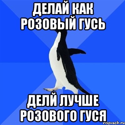 Делай как розовый гусь Делй лучше розового гуся, Мем  Социально-неуклюжий пингвин