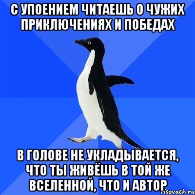 с упоением читаешь о чужих приключениях и победах в голове не укладывается, что ты живёшь в той же вселенной, что и автор, Мем  Социально-неуклюжий пингвин