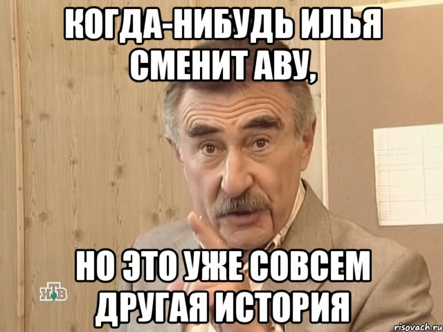 Когда-нибудь Илья сменит аву, но это уже совсем другая история, Мем Каневский (Но это уже совсем другая история)