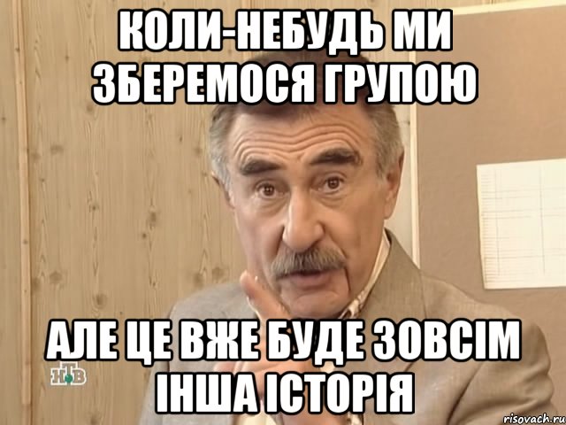 Коли-небудь ми зберемося групою Але це вже буде зовсім інша історія, Мем Каневский (Но это уже совсем другая история)