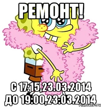 Ремонт! С 17:15,23.03.2014 До 19:00,23.03.2014, Мем Спанч боб