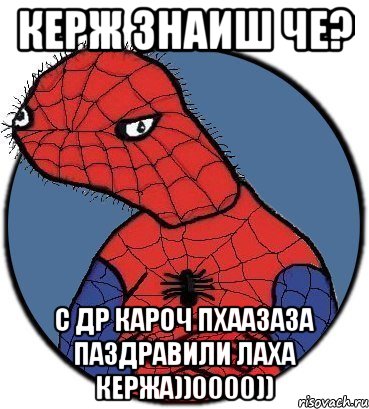 Керж знаиш че? С ДР кароч ПХААЗАЗА ПАЗДРАВИЛИ ЛАХА КЕРЖА))0000)), Мем Спудик