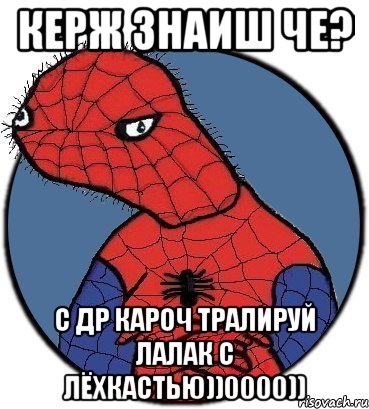 Керж знаиш че? С ДР кароч тралируй лалак с лёхкастью))0000)), Мем Спудик