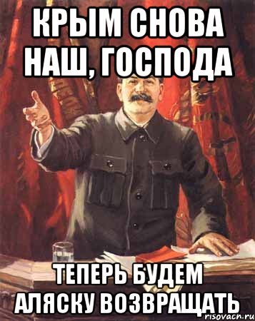 Крым снова наш, господа теперь будем Аляску возвращать, Мем  сталин цветной