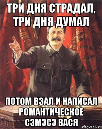 три дня страдал, три дня думал потом взал и написал романтическое сэмэсэ вася, Мем  сталин цветной