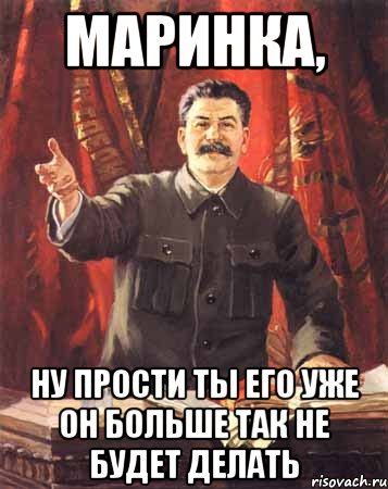 Маринка, ну прости ты его уже он больше так не будет делать, Мем  сталин цветной