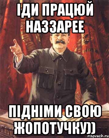 Іди працюй Наззарее підніми свою жопотучку)), Мем  сталин цветной