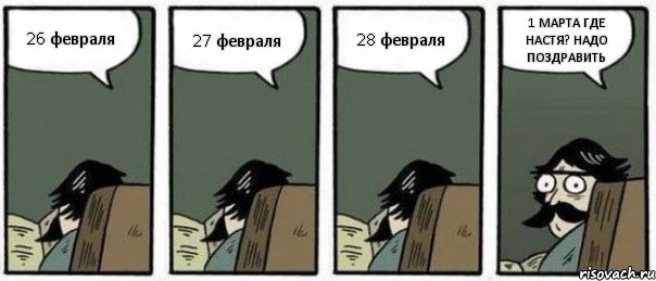 26 февраля 27 февраля 28 февраля 1 МАРТА ГДЕ НАСТЯ? НАДО ПОЗДРАВИТЬ, Комикс Staredad