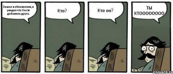 Зашел в обновления,и увидил что Настя добавила друга. Кто? Кто он? ТЫ КТОООООООО, Комикс Staredad