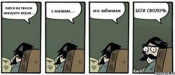 пап я на твоем аккаунте играл... с мазаем.... его забанили БЕГИ СВОЛОЧЬ, Комикс Staredad