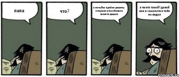 папа что? я не чайно пробил решетку в тюрьме и там сбежали какие то дядьки а ты кто такой? давай вон и самолета я тебя не видел, Комикс Staredad