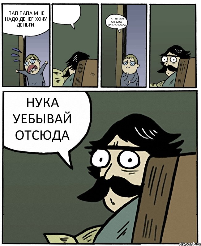 ПАП ПАПА МНЕ НАДО ДЕНЕГ!ХОЧУ ДЕНЬГИ.  ПАП ТЫ МЕНЯ СЛЫШИШ ,ПАП,ПАПААААА НУКА УЕБЫВАЙ ОТСЮДА, Комикс Пучеглазый отец