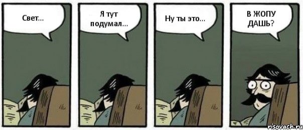 Свет... Я тут подумал... Ну ты это... В ЖОПУ ДАШЬ?, Комикс Staredad