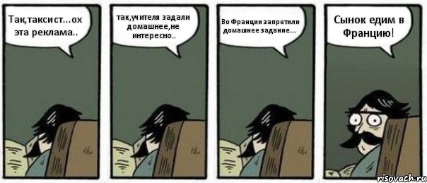 Так,таксист...ох эта реклама.. так,учителя задали домашнее,не интересно.. Во Франции запретили домашнее задание... Сынок едим в Францию!, Комикс Staredad