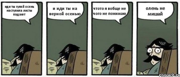 иди ты гуляй осень наступила листы падают и иди ты на верной осенью чтото я вобще не чого не понимаю олень не мишай, Комикс Staredad