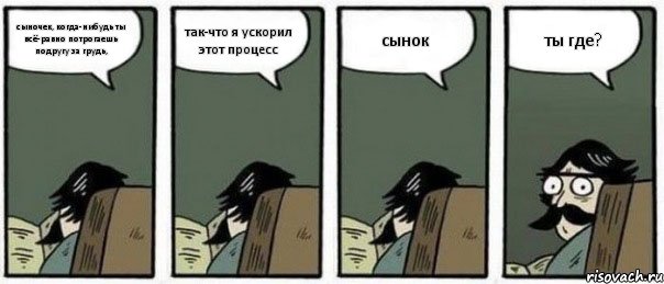 сыночек, когда-нибудь ты всё-равно потрогаешь подругу за грудь, так-что я ускорил этот процесс сынок ты где?, Комикс Staredad