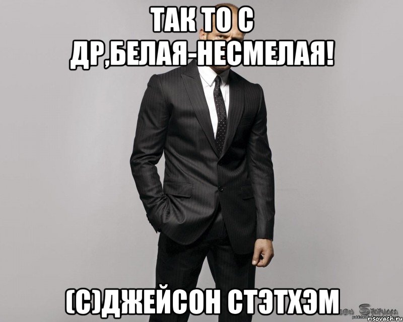 так то с ДР,Белая-несмелая! (с)Джейсон Стэтхэм, Мем  стетхем