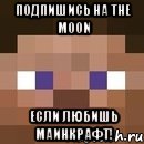 подпишись на The moon если любишь маинкрафт!