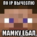 По ip вычеслю Мамку ебал, Мем стив