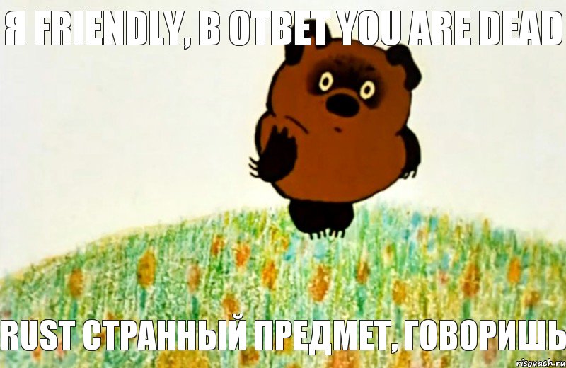 Rust странный предмет, говоришь я Friendly, в ответ You are dead, Мем ВИННИ ПУХ