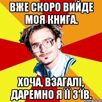 Вже скоро вийде моя книга. Хоча, взагалі, даремно я її з'їв., Мем   Студент практикант